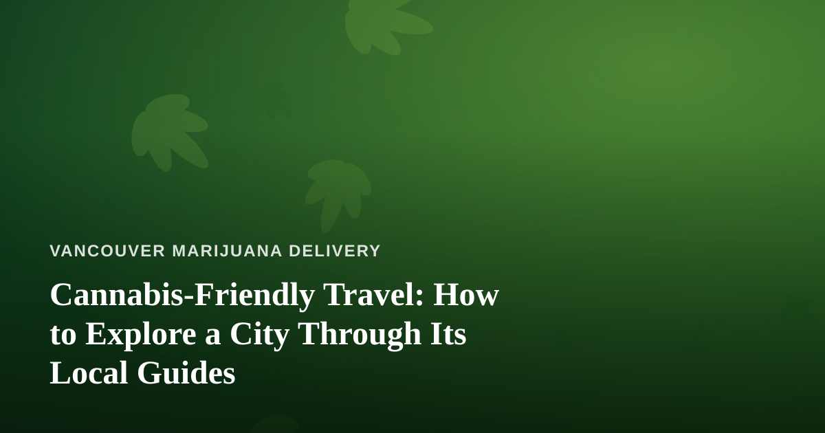 Cannabis-Friendly Travel: How to Explore a City Through Its Local Guides