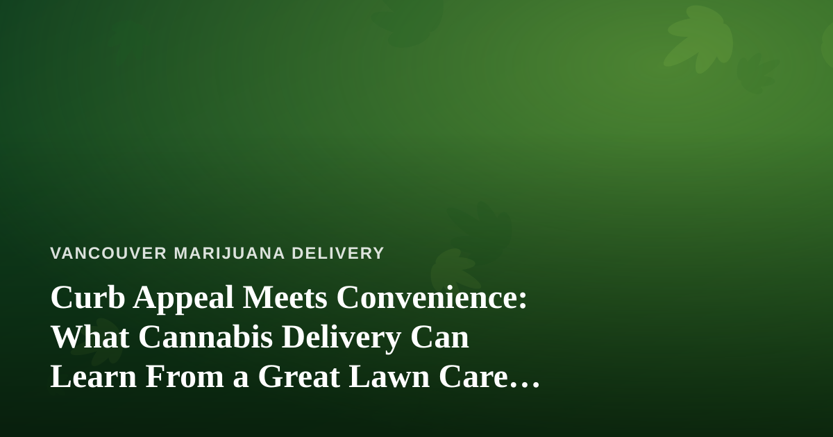 Curb Appeal Meets Convenience: What Cannabis Delivery Can Learn From a Great Lawn Care Company