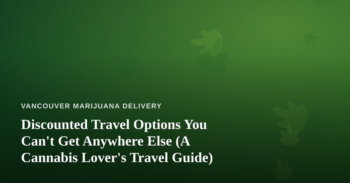Discounted Travel Options You Can’t Get Anywhere Else (A Cannabis Lover’s Travel Guide)