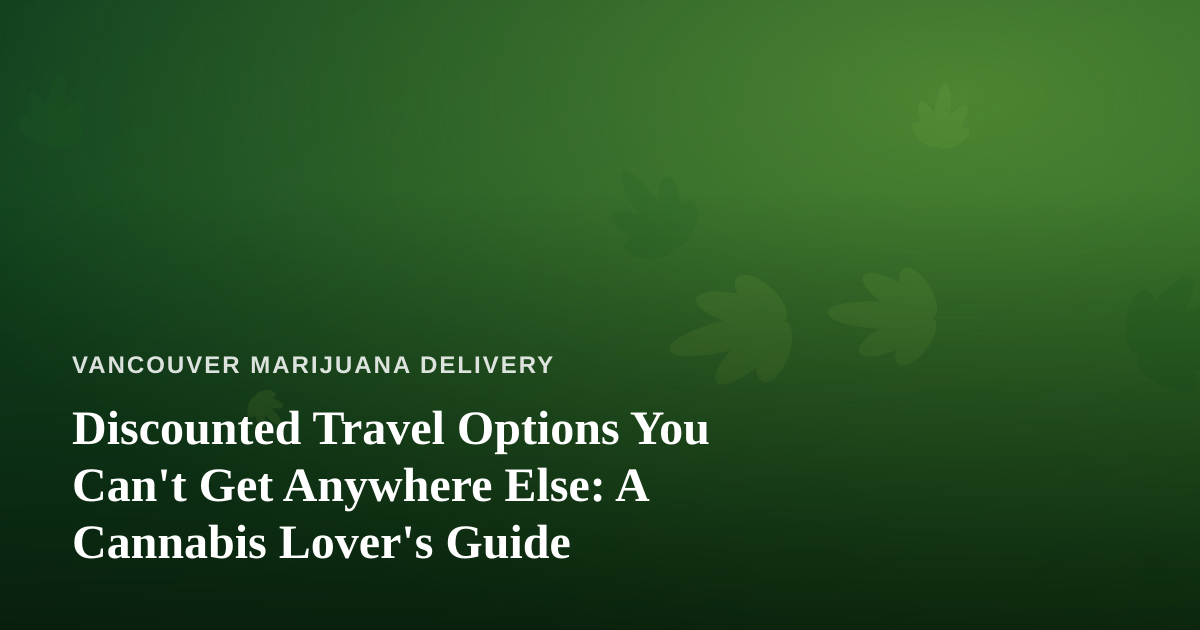 Discounted Travel Options You Can’t Get Anywhere Else: A Cannabis Lover’s Guide