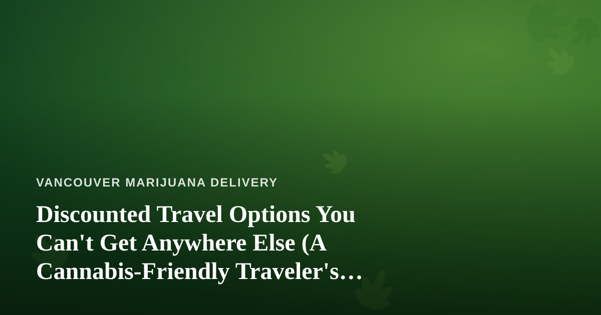 Discounted Travel Options You Can’t Get Anywhere Else (A Cannabis-Friendly Traveler’s Guide)