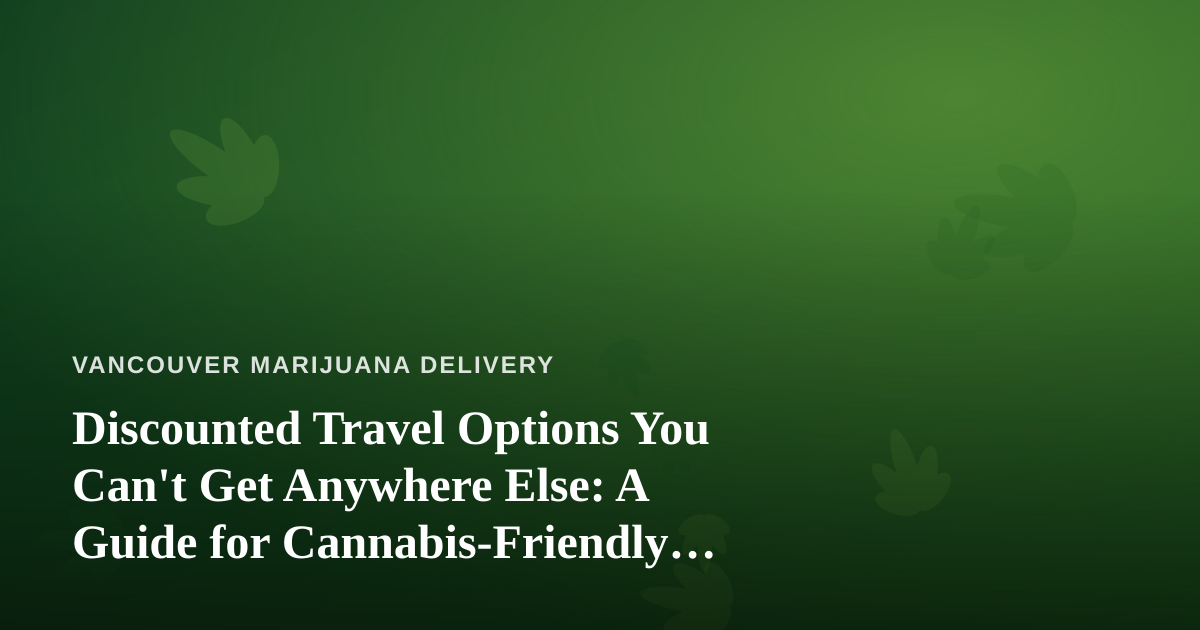 Discounted Travel Options You Can’t Get Anywhere Else: A Guide for Cannabis-Friendly Explorers