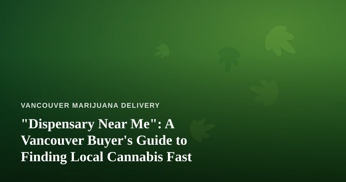 “Dispensary Near Me”: A Vancouver Buyer’s Guide to Finding Local Cannabis Fast