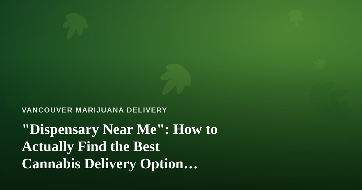 “Dispensary Near Me”: How to Actually Find the Best Cannabis Delivery Option Nearby