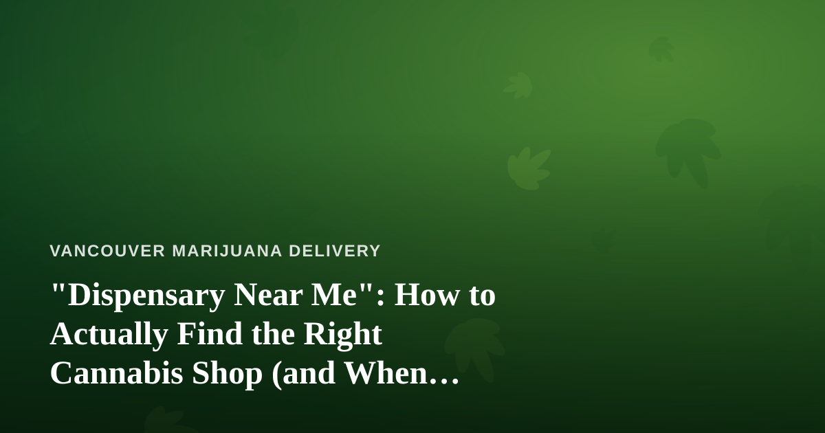 “Dispensary Near Me”: How to Actually Find the Right Cannabis Shop (and When Delivery Beats the Drive)