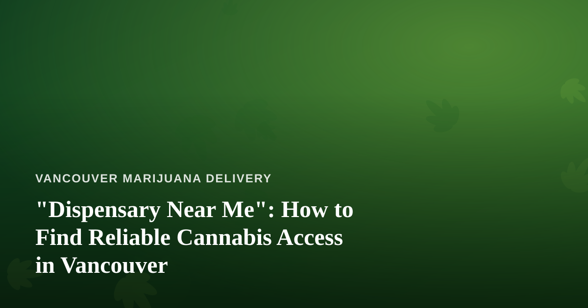 “Dispensary Near Me”: How to Find Reliable Cannabis Access in Vancouver