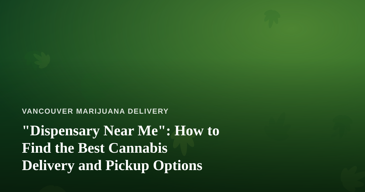 “Dispensary Near Me”: How to Find the Best Cannabis Delivery and Pickup Options