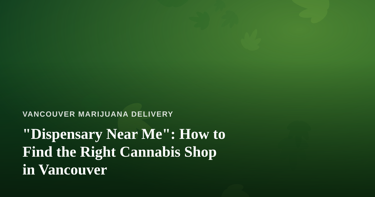 “Dispensary Near Me”: How to Find the Right Cannabis Shop in Vancouver