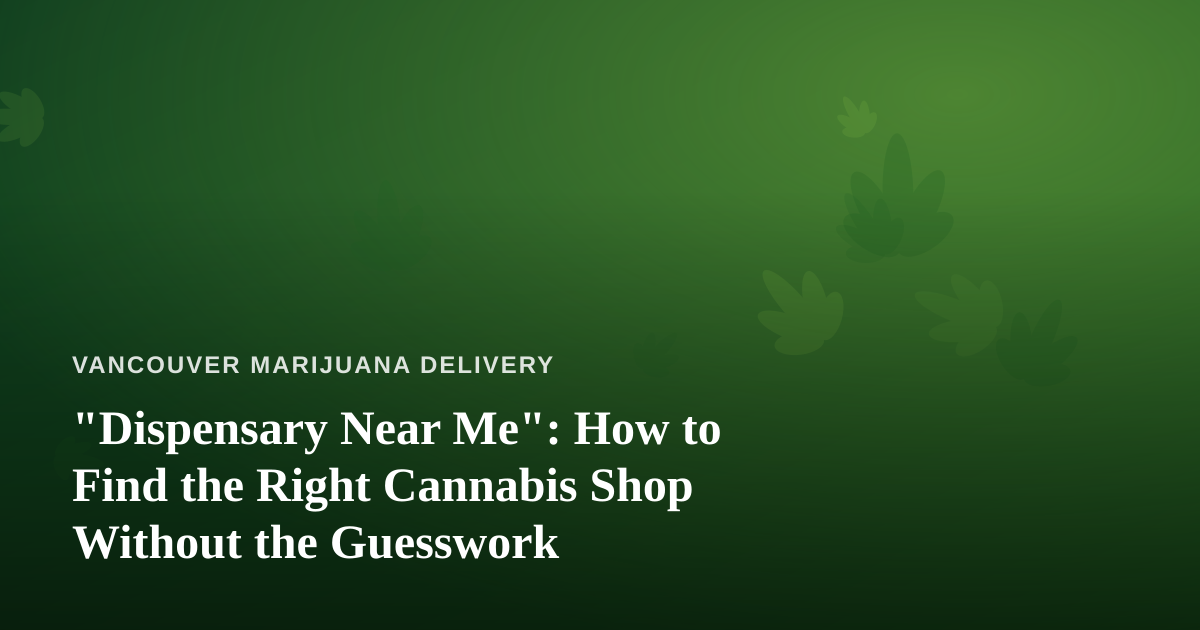 “Dispensary Near Me”: How to Find the Right Cannabis Shop Without the Guesswork