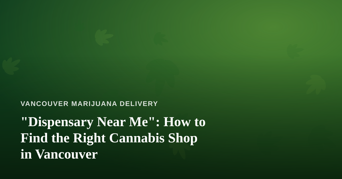 “Dispensary Near Me”: How to Find the Right Cannabis Shop in Vancouver