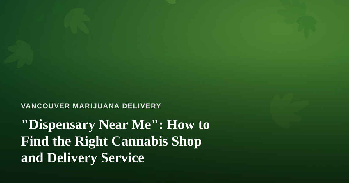 “Dispensary Near Me”: How to Find the Right Cannabis Shop and Delivery Service