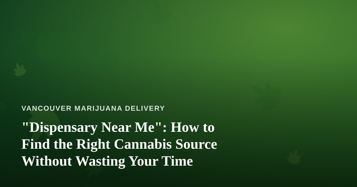 “Dispensary Near Me”: How to Find the Right Cannabis Source Without Wasting Your Time