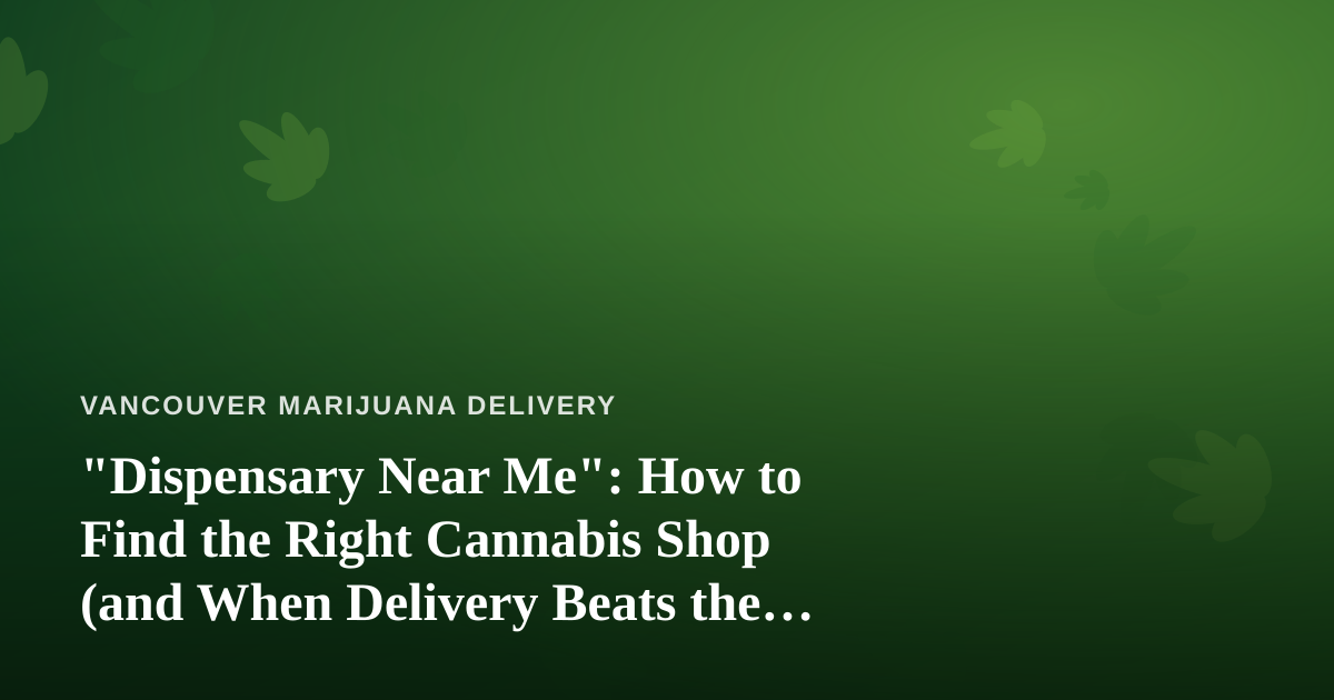 “Dispensary Near Me”: How to Find the Right Cannabis Shop (and When Delivery Beats the Drive)