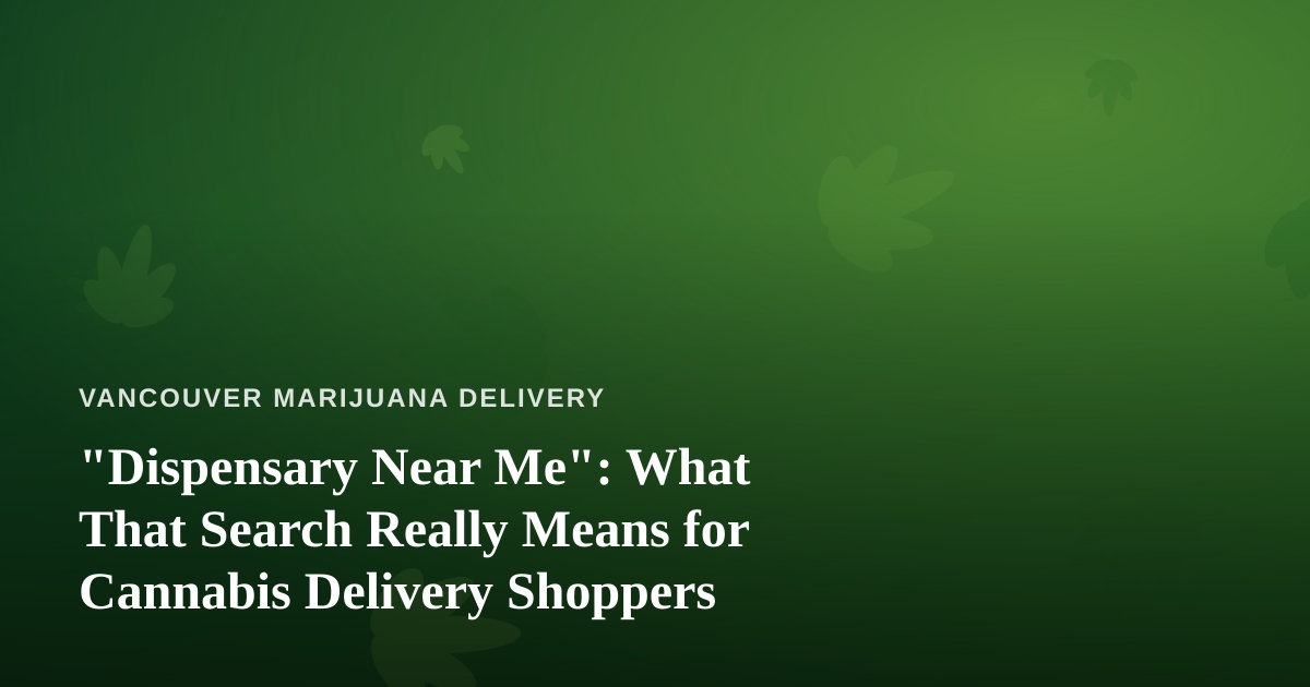 “Dispensary Near Me”: What That Search Really Means for Cannabis Delivery Shoppers