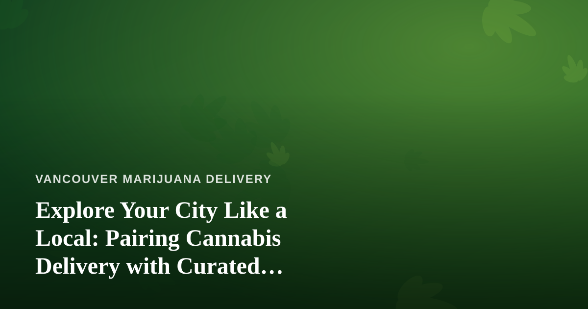 Explore Your City Like a Local: Pairing Cannabis Delivery with Curated Adventures