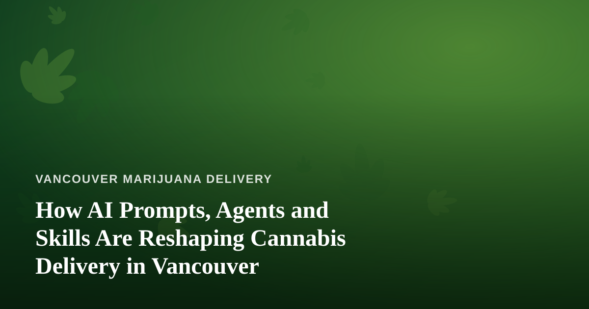 How AI Prompts, Agents and Skills Are Reshaping Cannabis Delivery in Vancouver