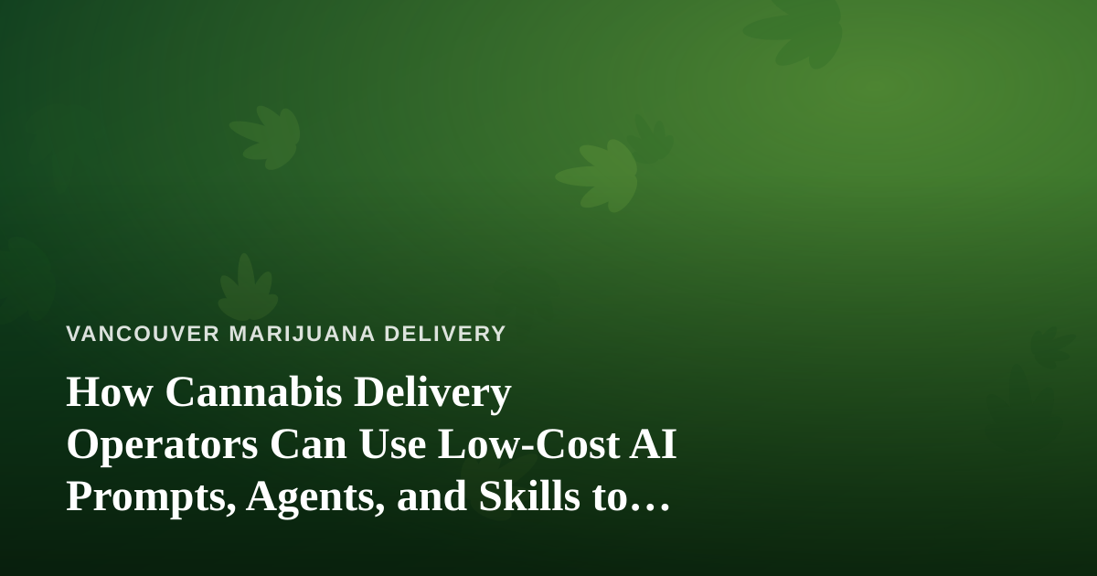 How Cannabis Delivery Operators Can Use Low-Cost AI Prompts, Agents, and Skills to Run Leaner