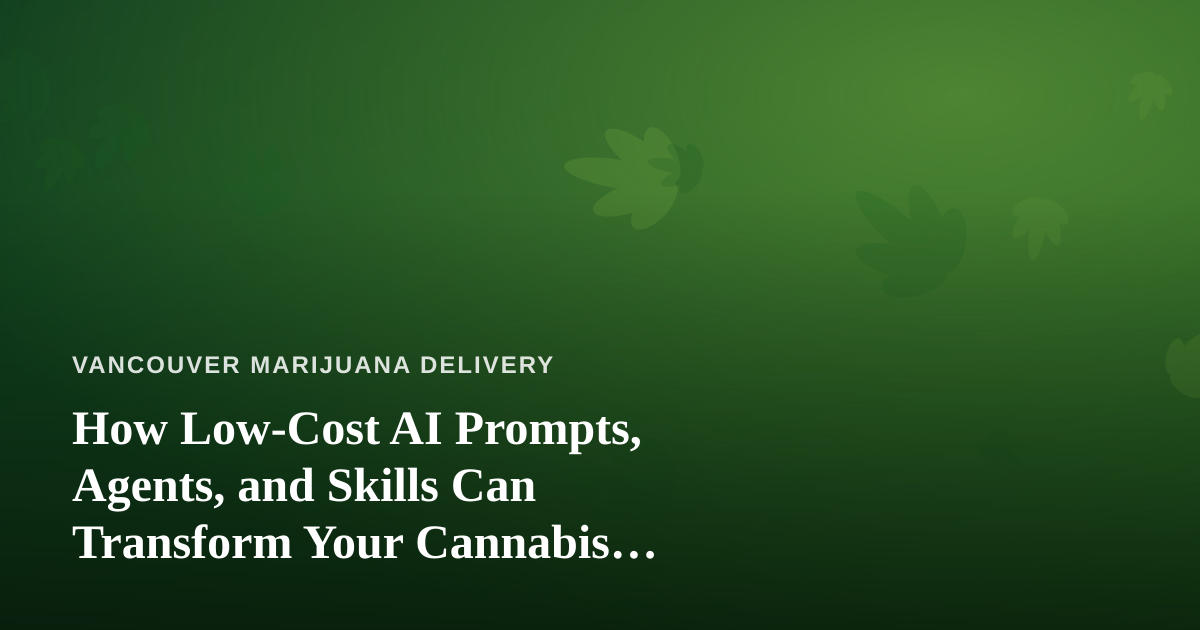 How Low-Cost AI Prompts, Agents, and Skills Can Transform Your Cannabis Delivery Business