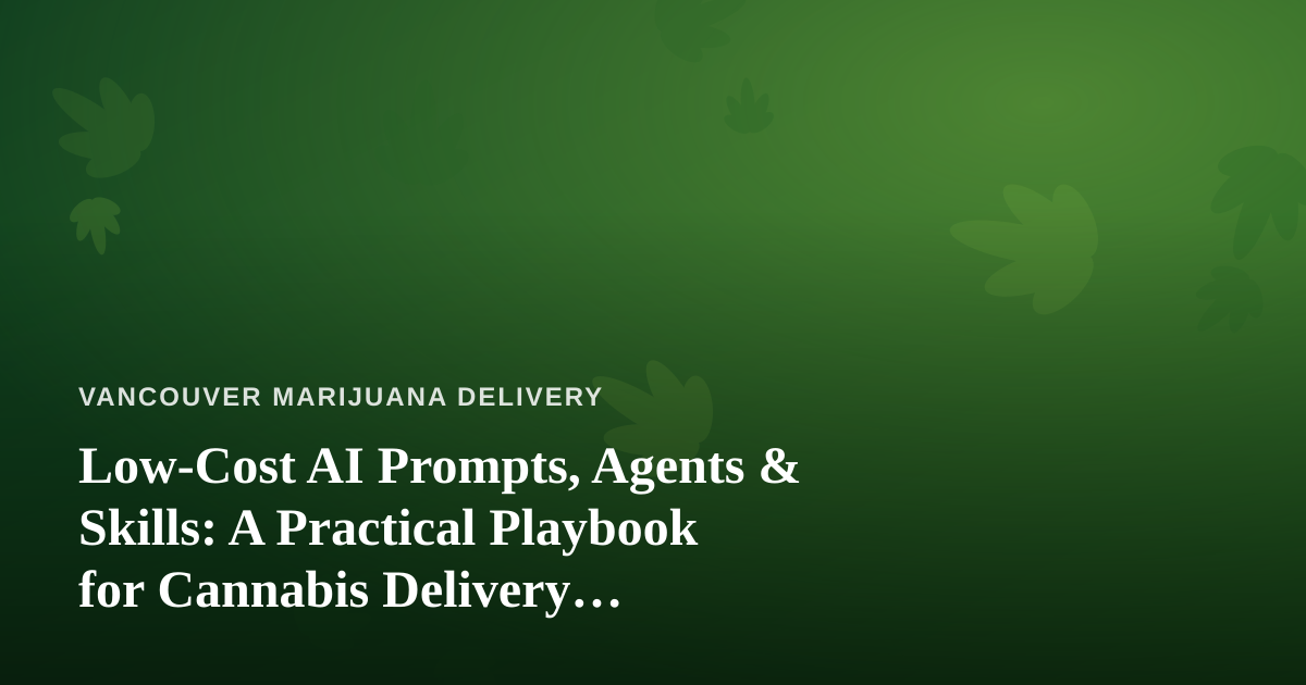 Low-Cost AI Prompts, Agents & Skills: A Practical Playbook for Cannabis Delivery Businesses