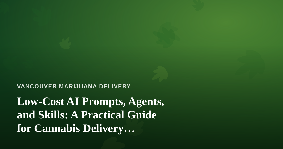Low-Cost AI Prompts, Agents, and Skills: A Practical Guide for Cannabis Delivery Businesses