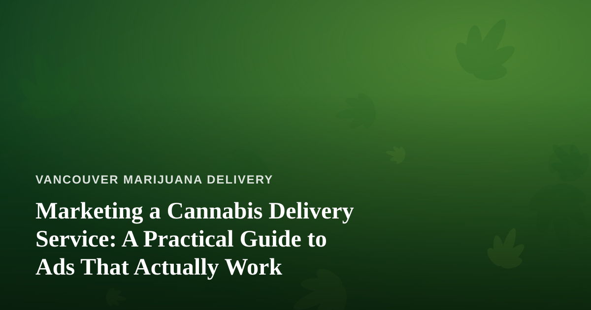 Marketing a Cannabis Delivery Service: A Practical Guide to Ads That Actually Work