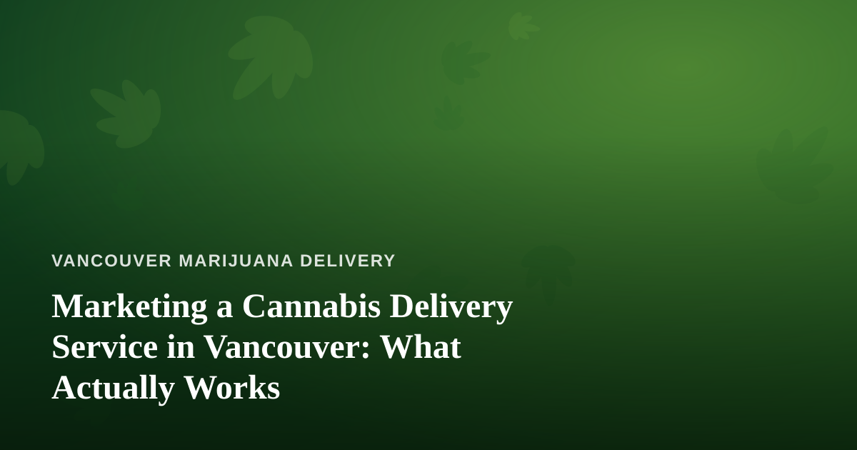 Marketing a Cannabis Delivery Service in Vancouver: What Actually Works