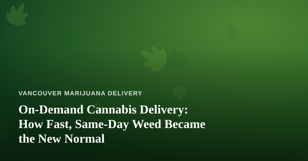 On-Demand Cannabis Delivery: How Fast, Same-Day Weed Became the New Normal