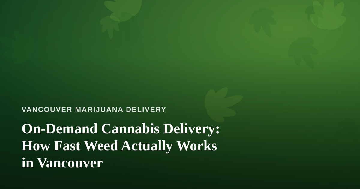 On-Demand Cannabis Delivery: How Fast Weed Actually Works in Vancouver