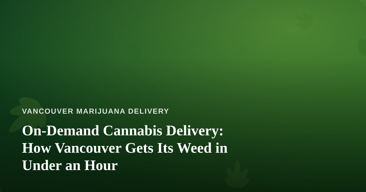 On-Demand Cannabis Delivery: How Vancouver Gets Its Weed in Under an Hour