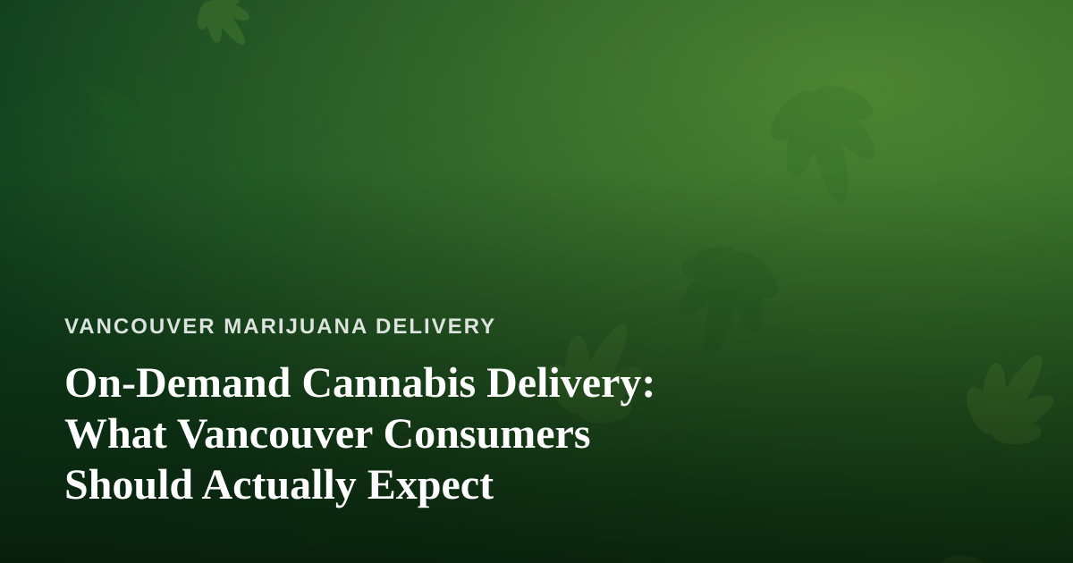 On-Demand Cannabis Delivery: What Vancouver Consumers Should Actually Expect