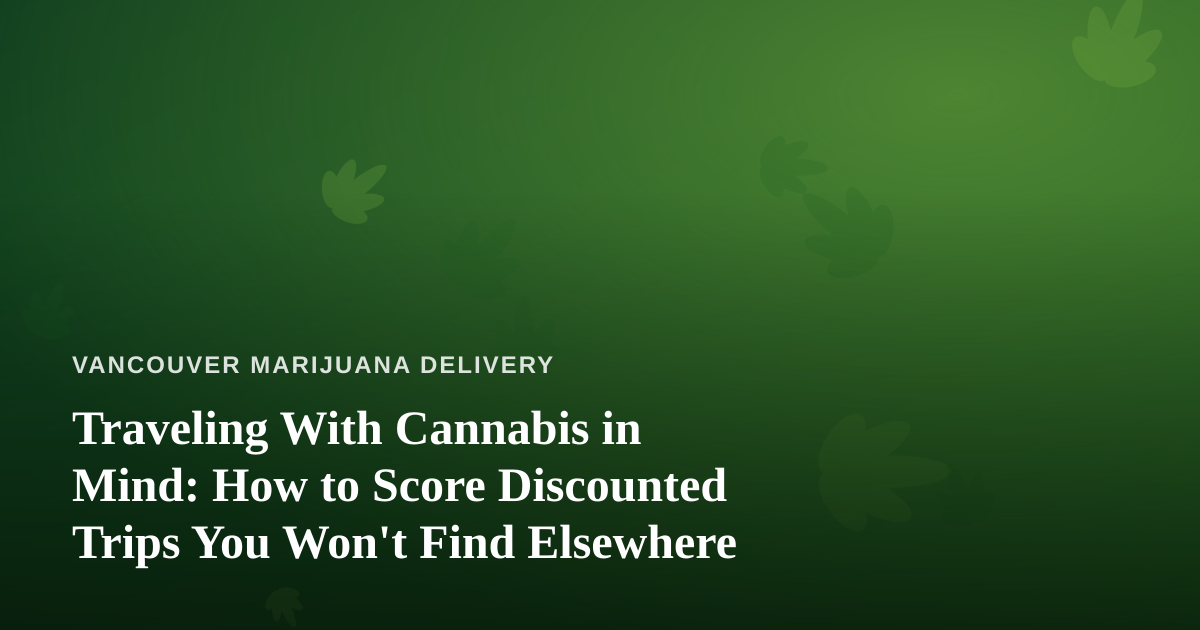Traveling With Cannabis in Mind: How to Score Discounted Trips You Won’t Find Elsewhere