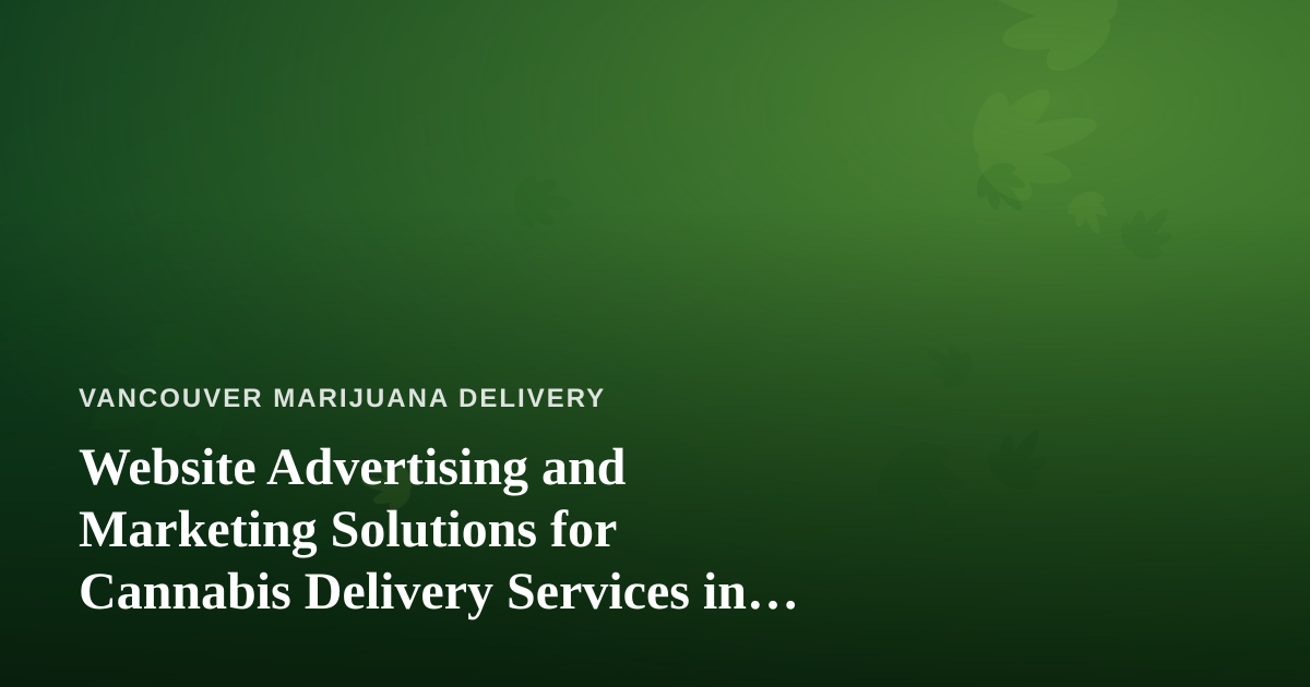 Website Advertising and Marketing Solutions for Cannabis Delivery Services in Vancouver