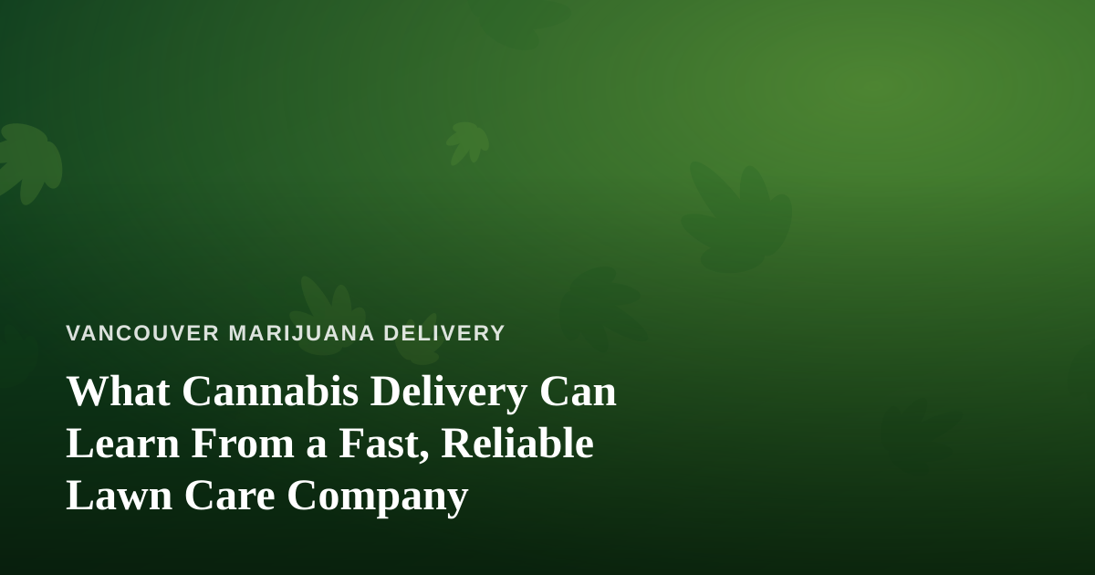 What Cannabis Delivery Can Learn From a Fast, Reliable Lawn Care Company