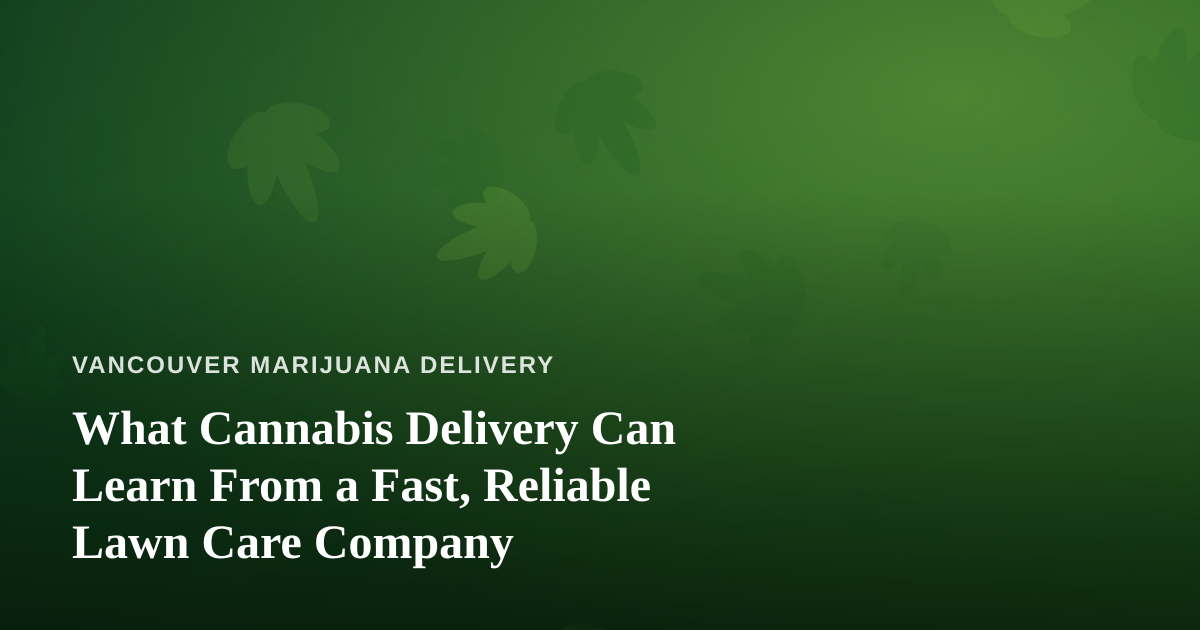 What Cannabis Delivery Can Learn From a Fast, Reliable Lawn Care Company