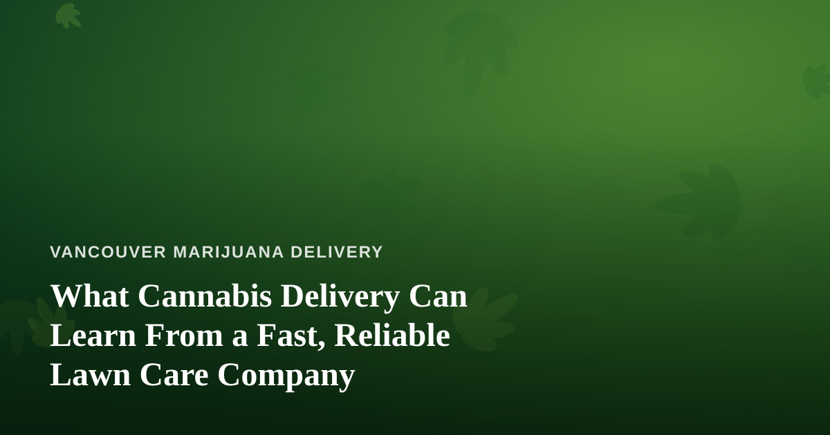 What Cannabis Delivery Can Learn From a Fast, Reliable Lawn Care Company