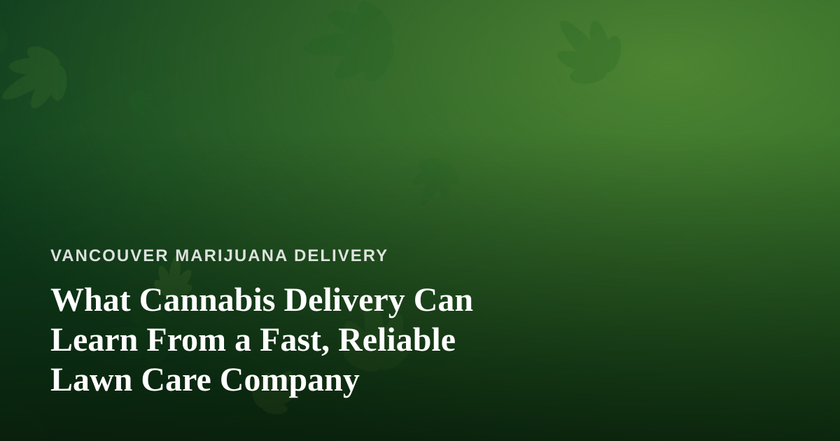 What Cannabis Delivery Can Learn From a Fast, Reliable Lawn Care Company
