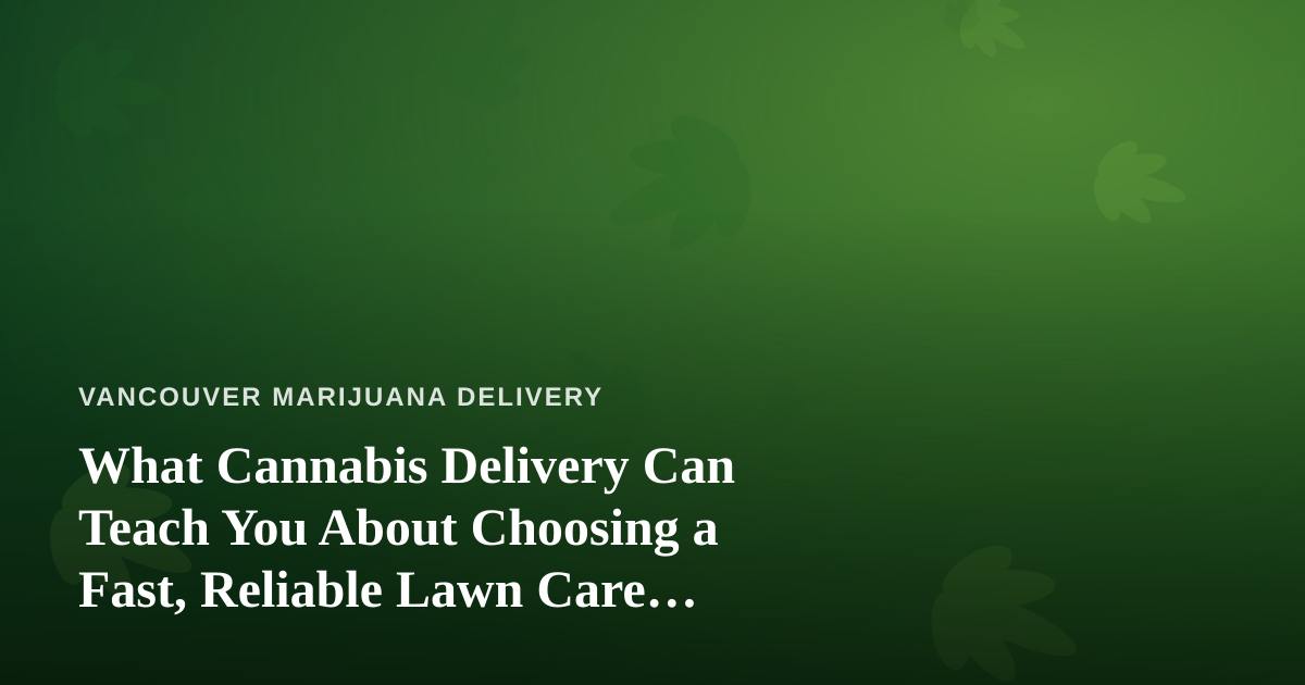 What Cannabis Delivery Can Teach You About Choosing a Fast, Reliable Lawn Care Company