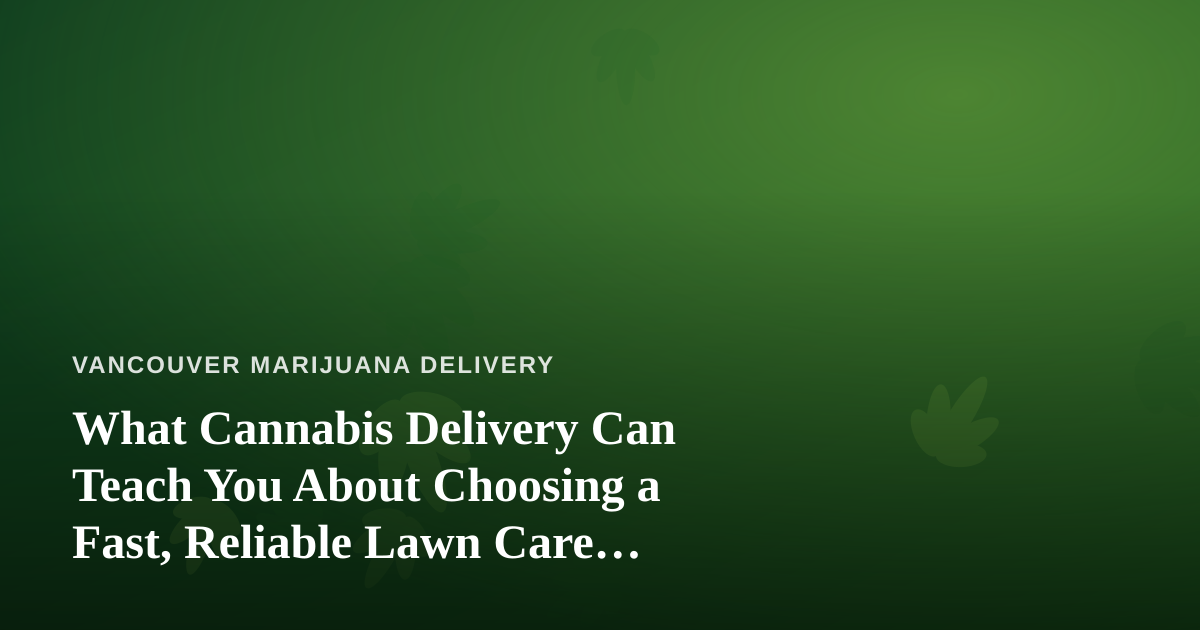 What Cannabis Delivery Can Teach You About Choosing a Fast, Reliable Lawn Care Company
