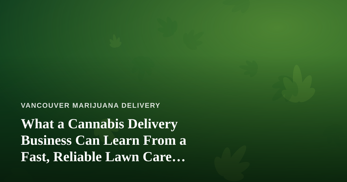 What a Cannabis Delivery Business Can Learn From a Fast, Reliable Lawn Care Company