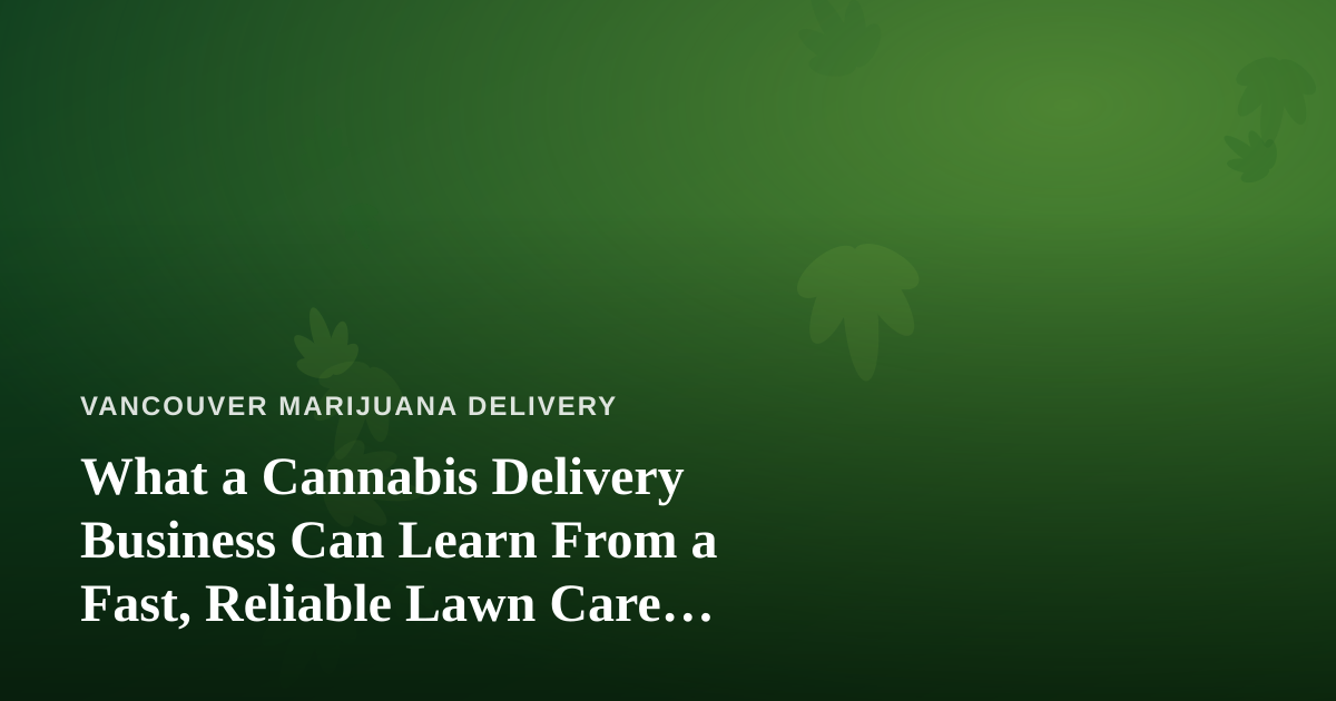 What a Cannabis Delivery Business Can Learn From a Fast, Reliable Lawn Care Company