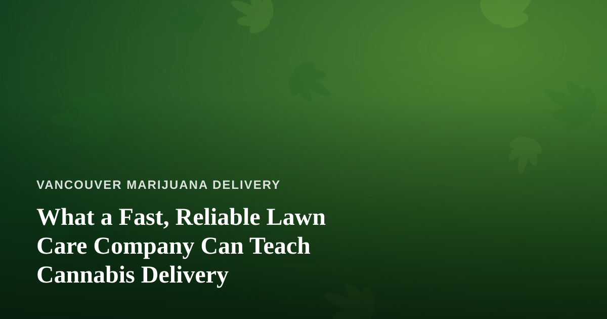 What a Fast, Reliable Lawn Care Company Can Teach Cannabis Delivery