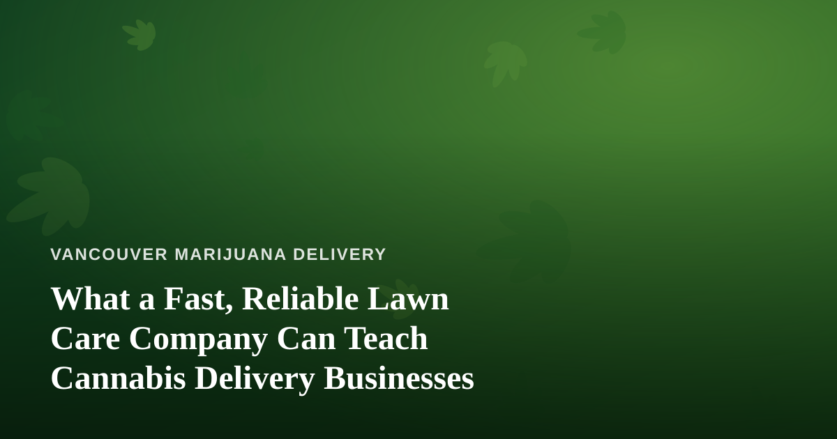 What a Fast, Reliable Lawn Care Company Can Teach Cannabis Delivery Businesses