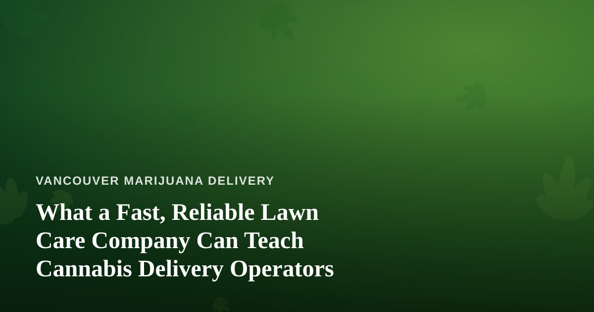 What a Fast, Reliable Lawn Care Company Can Teach Cannabis Delivery Operators