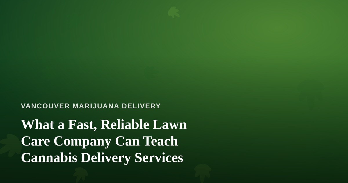 What a Fast, Reliable Lawn Care Company Can Teach Cannabis Delivery Services