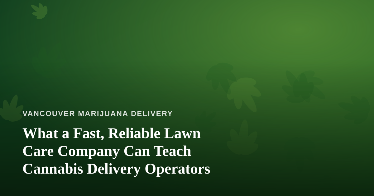 What a Fast, Reliable Lawn Care Company Can Teach Cannabis Delivery Operators
