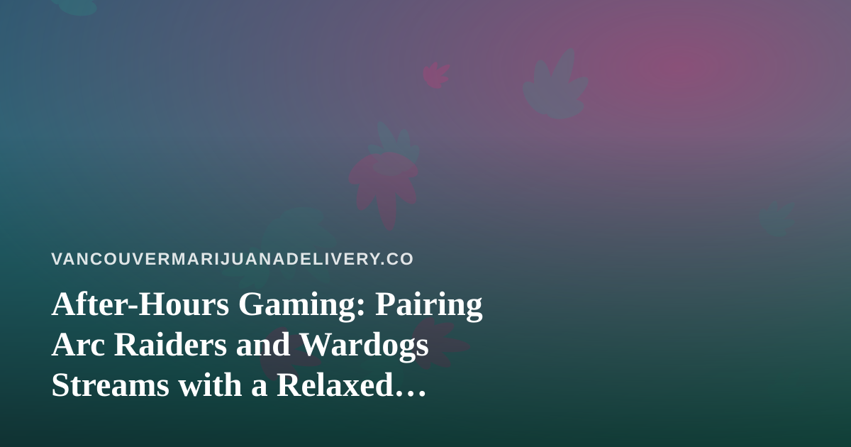 After-Hours Gaming: Pairing Arc Raiders and Wardogs Streams with a Relaxed Cannabis Evening