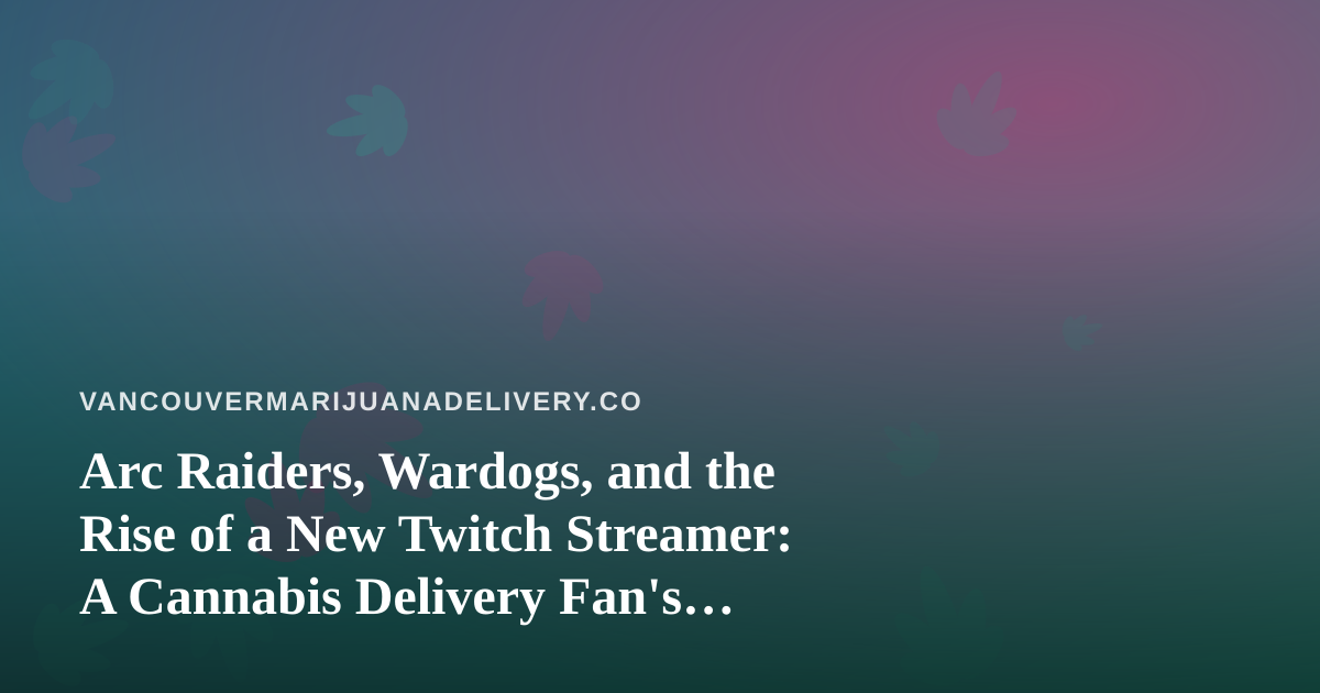 Arc Raiders, Wardogs, and the Rise of a New Twitch Streamer: A Cannabis Delivery Fan’s Guide to Chill Gaming Nights