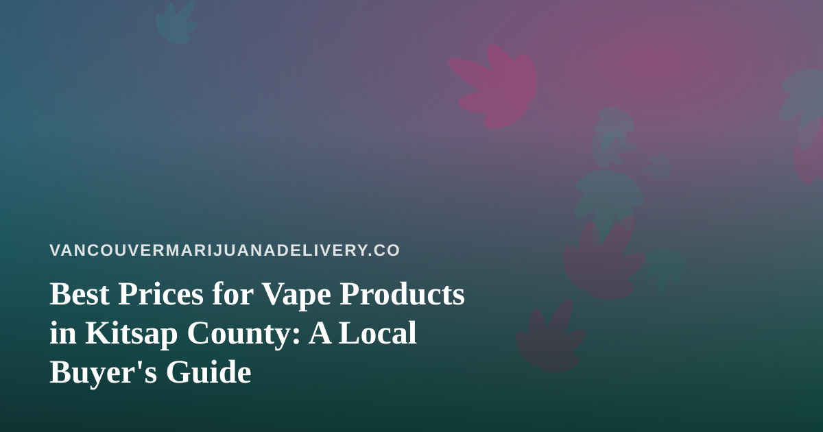 Best Prices for Vape Products in Kitsap County: A Local Buyer’s Guide