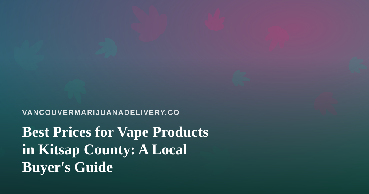 Best Prices for Vape Products in Kitsap County: A Local Buyer’s Guide