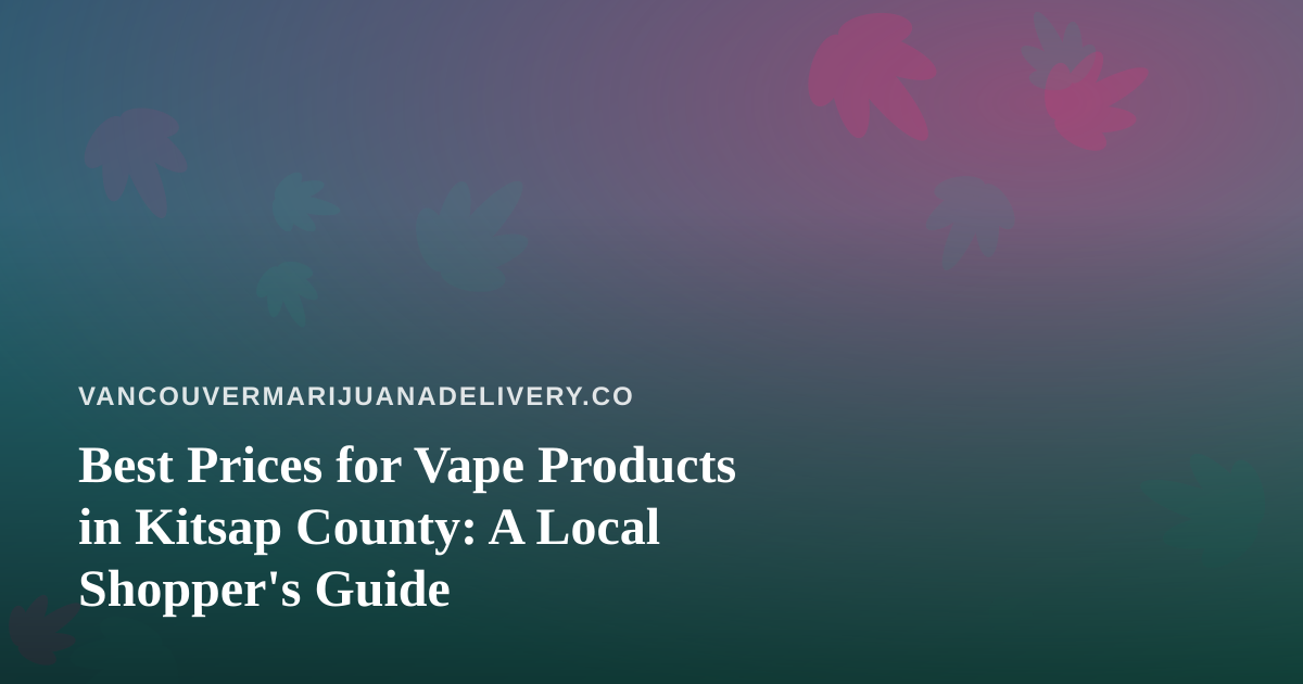 Best Prices for Vape Products in Kitsap County: A Local Shopper’s Guide